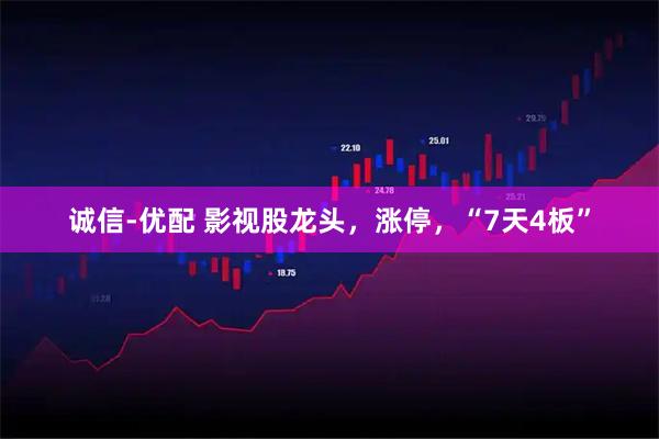 诚信-优配 影视股龙头,涨停,“7天4板”