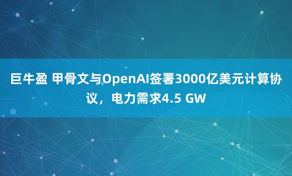 巨牛盈 甲骨文与OpenAI签署3000亿美元计算协议，电力需求4.5 GW