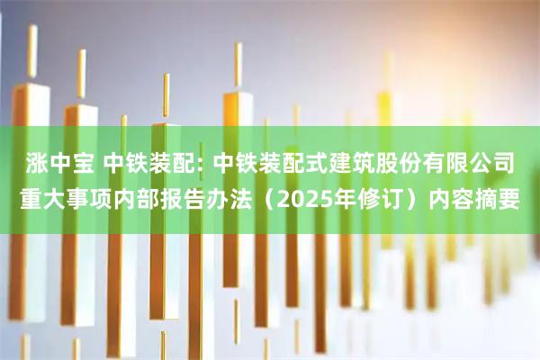 涨中宝 中铁装配: 中铁装配式建筑股份有限公司重大事项内部报告办法（2025年修订）内容摘要
