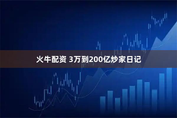 火牛配资 3万到200亿炒家日记