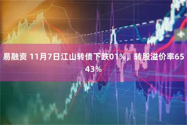 易融资 11月7日江山转债下跌01%,转股溢价率6543%