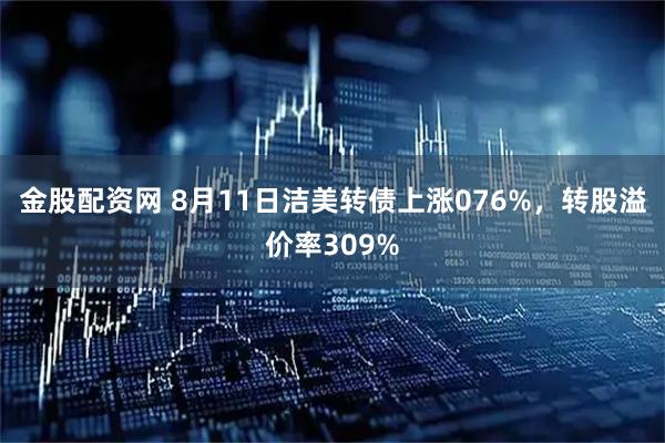 金股配资网 8月11日洁美转债上涨076%,转股溢价率309%