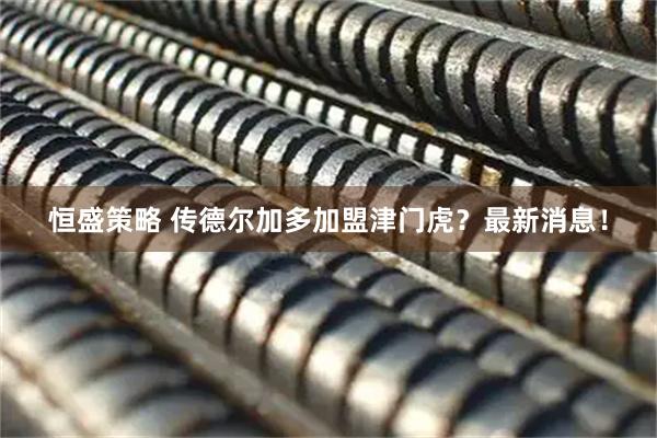 恒盛策略 传德尔加多加盟津门虎?最新消息!