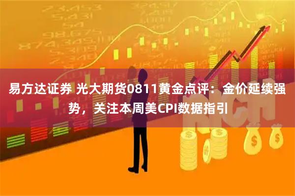 易方达证券 光大期货0811黄金点评：金价延续强势，关注本周美CPI数据指引